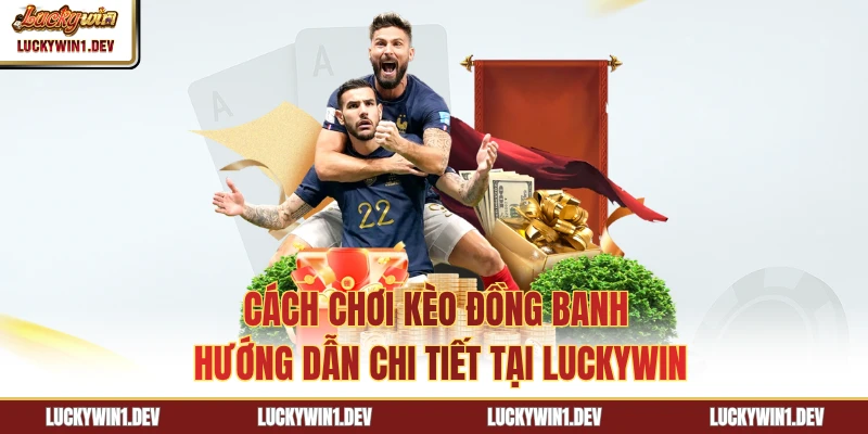 Cách Chơi Kèo Đồng Banh - Hướng Dẫn Chi Tiết Tại LuckyWin